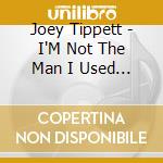 Joey Tippett - I'M Not The Man I Used To Be cd