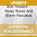 Bob Howard - Sticky Notes And Warm Pancakes cd