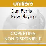 Dan Ferris - Now Playing cd