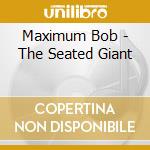Maximum Bob - The Seated Giant cd musicale di Maximum Bob