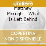 Matthew Mccright - What Is Left Behind cd