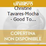 Christine Tavares-Mocha - Good To Be Yours: Christine Tavares-Mocha Sings The John Morell Songbook cd