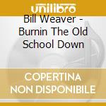 Bill Weaver - Burnin The Old School Down cd