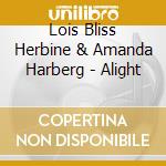 Lois Bliss Herbine & Amanda Harberg - Alight cd musicale di Lois Bliss Herbine & Amanda Harberg