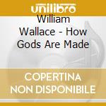 William Wallace - How Gods Are Made cd musicale di William Wallace
