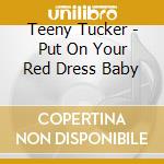 Teeny Tucker - Put On Your Red Dress Baby cd musicale di Teeny Tucker