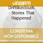 Driftlikeclouds - Stories That Happened cd musicale di Driftlikeclouds