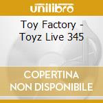 Toy Factory - Toyz Live 345 cd musicale di Toy Factory