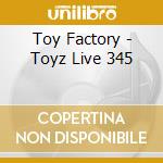 Toy Factory - Toyz Live 345 cd