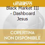 Black Market III - Dashboard Jesus cd musicale di Black Market III