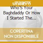 Who'S Your Baghdaddy Or How I Started The Iraq War cd