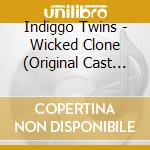 Indiggo Twins - Wicked Clone (Original Cast Recording) cd musicale di Indiggo Twins
