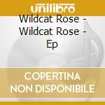 Wildcat Rose - Wildcat Rose - Ep cd musicale di Wildcat Rose