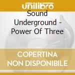 Sound Underground - Power Of Three cd