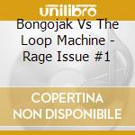 Bongojak Vs The Loop Machine - Rage Issue #1 cd