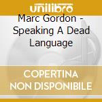 Marc Gordon - Speaking A Dead Language cd musicale di Marc Gordon