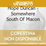Hope Duncan - Somewhere South Of Macon cd musicale di Hope Duncan