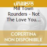 Mill Town Rounders - Not The Love You Wanted cd