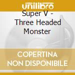 Super V - Three Headed Monster cd
