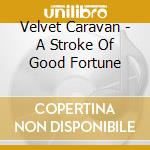 Velvet Caravan - A Stroke Of Good Fortune cd musicale di Velvet Caravan