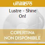 Lustre - Shine On! cd musicale di Lustre