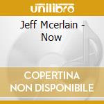 Jeff Mcerlain - Now cd musicale di Jeff Mcerlain