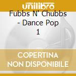Fubbs N' Chubbs - Dance Pop 1 cd musicale di Fubbs N' Chubbs