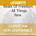 Beats Of Freedom - All Things New cd musicale di Beats Of Freedom