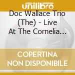 Doc Wallace Trio (The) - Live At The Cornelia Street Cafe cd musicale di The Doc Wallace Trio