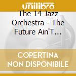 The 14 Jazz Orchestra - The Future Ain'T What It Used To Be cd musicale di The 14 Jazz Orchestra