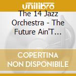 The 14 Jazz Orchestra - The Future Ain'T What It Used To Be cd