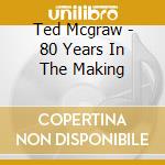 Ted Mcgraw - 80 Years In The Making cd