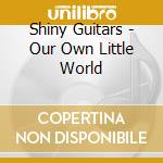 Shiny Guitars - Our Own Little World cd