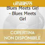 Blues Meets Girl - Blues Meets Girl cd musicale di Blues Meets Girl