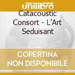 Catacoustic Consort - L'Art Seduisant cd