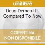 Dean Demerritt - Compared To Now cd musicale di Dean Demerritt