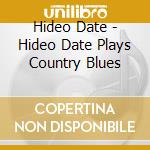 Hideo Date - Hideo Date Plays Country Blues cd musicale di Hideo Date