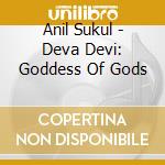 Anil Sukul - Deva Devi: Goddess Of Gods cd