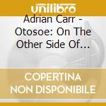 Adrian Carr - Otosoe: On The Other Side Of Everything cd