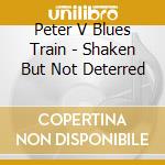 Peter V Blues Train - Shaken But Not Deterred