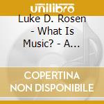 Luke D. Rosen - What Is Music? - A Collection Of Choral Works cd musicale di Toledo Vocal Arts Ensemble, Members Of The Toledo Symphony Orchestra, Daniel R. Boyle & Luke D. Rose