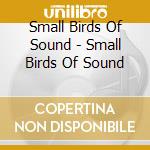 Small Birds Of Sound - Small Birds Of Sound cd