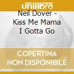 Neil Dover - Kiss Me Mama I Gotta Go cd