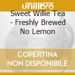 Sweet Willie Tea - Freshly Brewed No Lemon cd