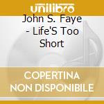 John S. Faye - Life'S Too Short cd