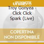 Troy Gonyea - Click Click Spark (Live) cd