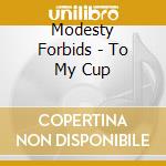 Modesty Forbids - To My Cup cd musicale di Modesty Forbids