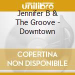Jennifer B & The Groove - Downtown cd
