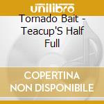 Tornado Bait - Teacup'S Half Full cd