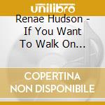 Renae Hudson - If You Want To Walk On The Water